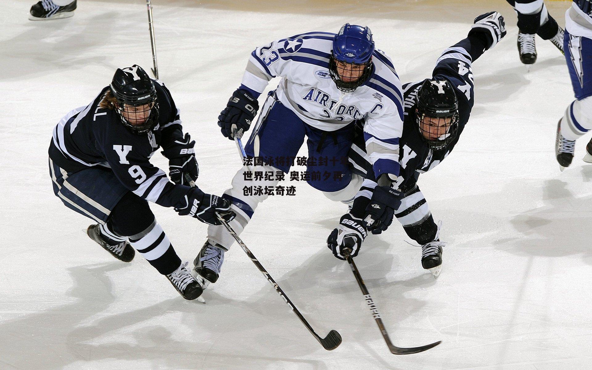 法国泳将打破尘封十年世界纪录 奥运前夕再创泳坛奇迹