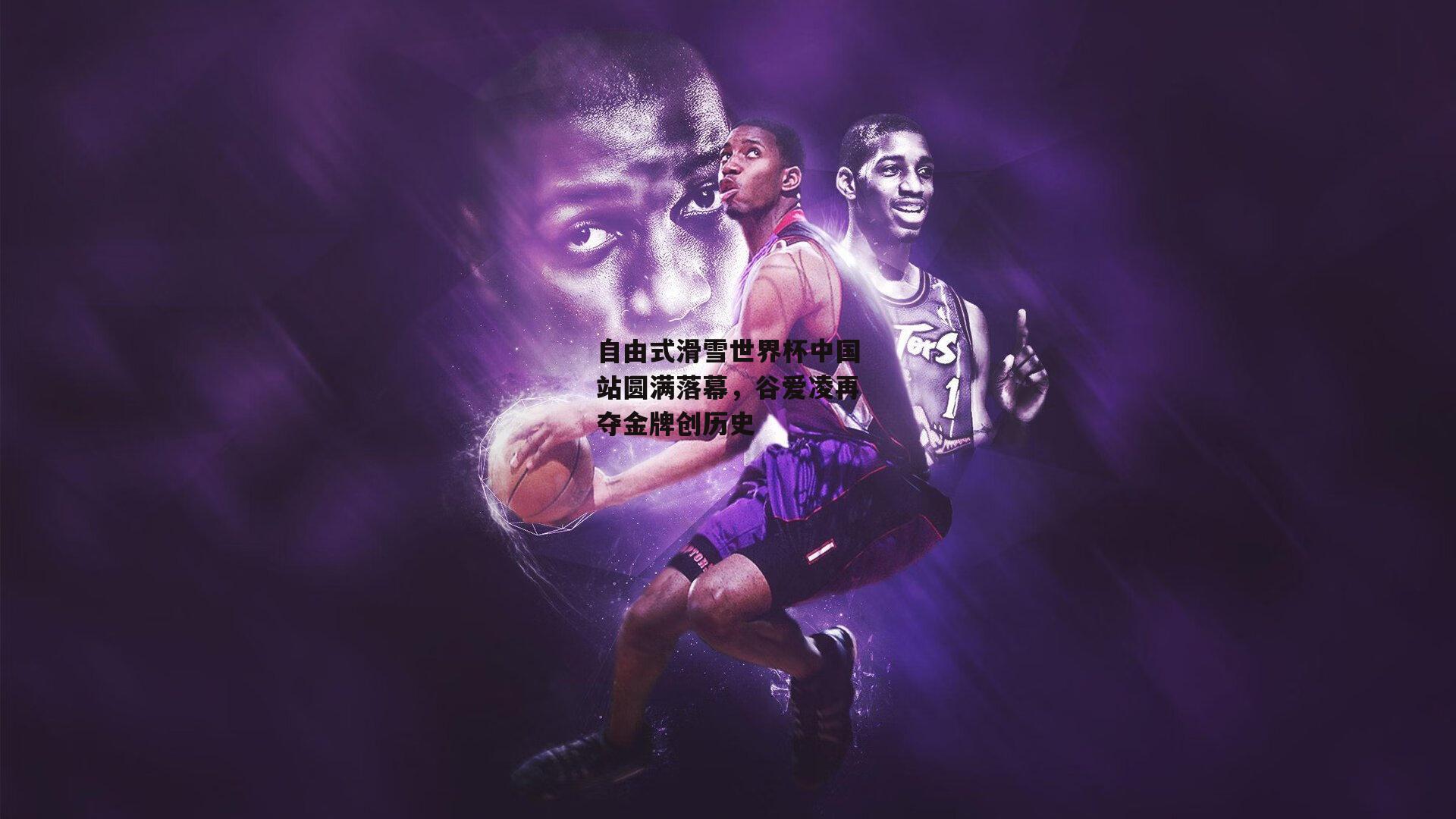 自由式滑雪世界杯中国站圆满落幕，谷爱凌再夺金牌创历史