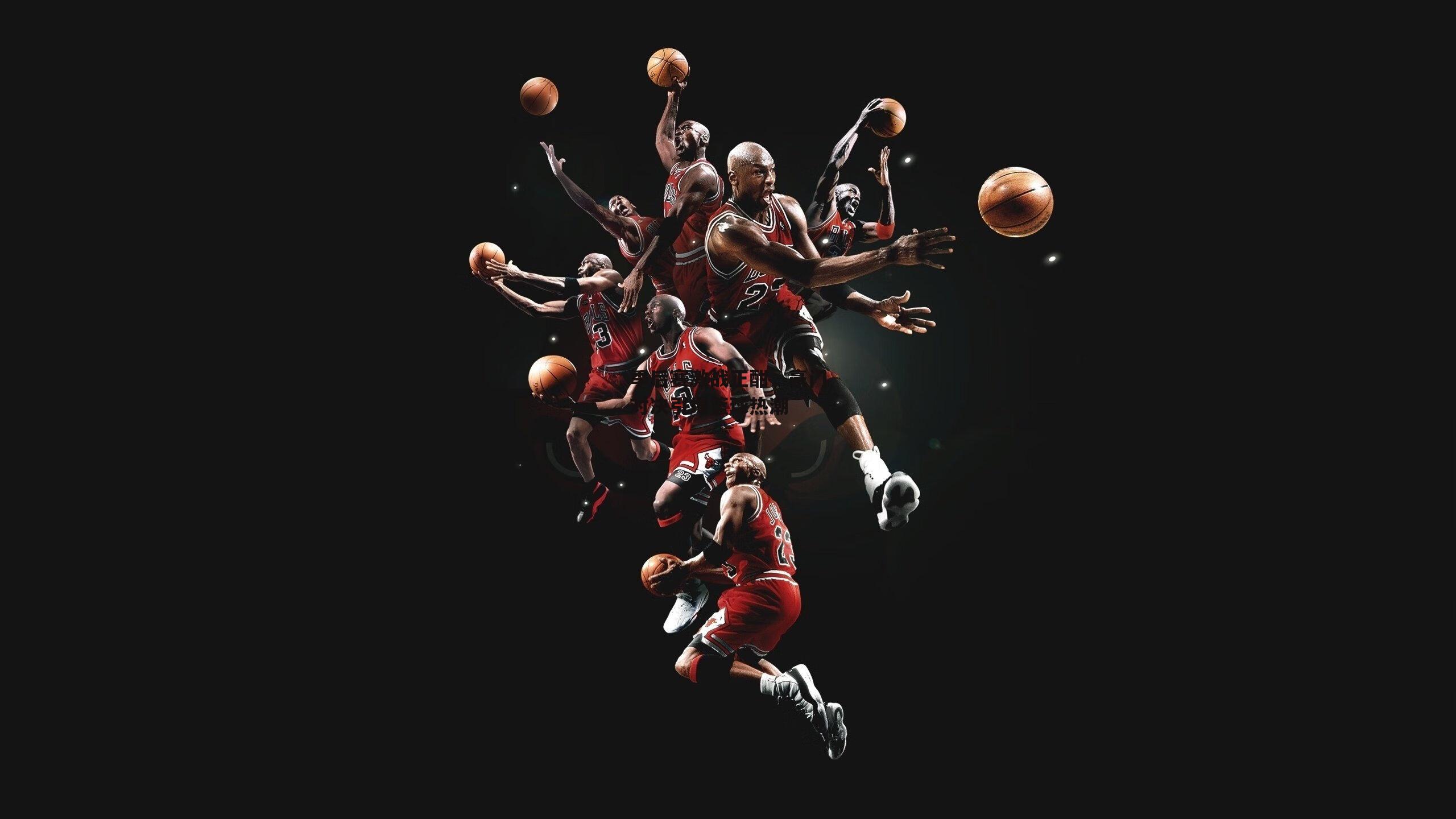 季后赛激战正酣，豪门对决引爆篮球热潮